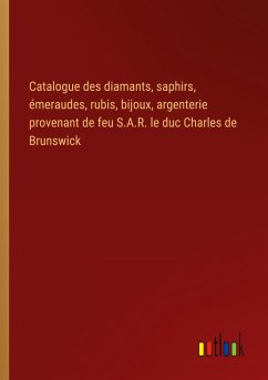 Catalogue des diamants, saphirs, émeraudes, rubis, bijoux, argenterie provenant de feu S.A.R. le duc Charles de Brunswick