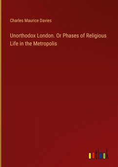 Unorthodox London. Or Phases of Religious Life in the Metropolis - Davies, Charles Maurice