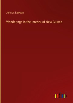 Wanderings in the Interior of New Guinea - Lawson, John A.