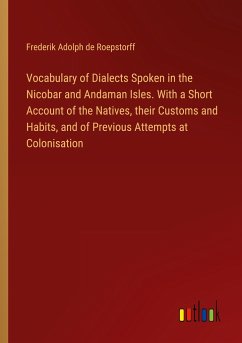 Vocabulary of Dialects Spoken in the Nicobar and Andaman Isles. With a Short Account of the Natives, their Customs and Habits, and of Previous Attempts at Colonisation