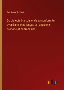 Du dialecte blaisois et de sa conformité avec l'ancienne langue et l'ancienne prononciation française