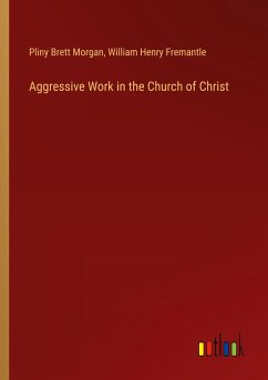 Aggressive Work in the Church of Christ - Morgan, Pliny Brett; Fremantle, William Henry