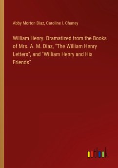 William Henry. Dramatized from the Books of Mrs. A. M. Diaz, &quote;The William Henry Letters&quote;, and &quote;William Henry and His Friends&quote;