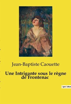 Une Intrigante sous le règne de Frontenac - Caouette, Jean-Baptiste