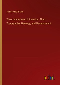 The coal-regions of America. Their Topography, Geology, and Development - Macfarlane, James