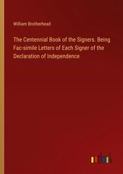 The Centennial Book of the Signers. Being Fac-simile Letters of Each Signer of the Declaration of Independence - Brotherhead, William