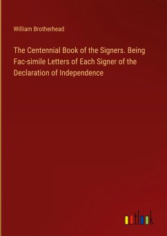 The Centennial Book of the Signers. Being Fac-simile Letters of Each Signer of the Declaration of Independence - Brotherhead, William