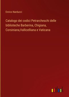 Catalogo dei codici Petrarcheschi delle biblioteche Barberina, Chigiana, Corsiniana,Vallicelliana e Vaticana - Narducci, Enrico