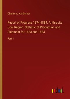 Report of Progress 1874-1889. Anthracite Coal Region. Statistic of Production and Shipment for 1883 and 1884 - Ashburner, Charles A.
