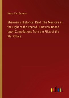 Sherman's Historical Raid. The Memoirs in the Light of the Record. A Review Based Upon Compilations from the Files of the War Office - Boynton, Henry Van