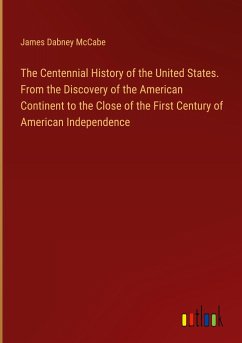 The Centennial History of the United States. From the Discovery of the American Continent to the Close of the First Century of American Independence - Mccabe, James Dabney