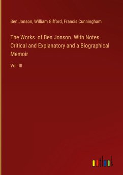 The Works of Ben Jonson. With Notes Critical and Explanatory and a Biographical Memoir - Jonson, Ben; Gifford, William; Cunningham, Francis