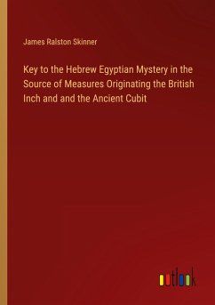 Key to the Hebrew Egyptian Mystery in the Source of Measures Originating the British Inch and and the Ancient Cubit - Skinner, James Ralston