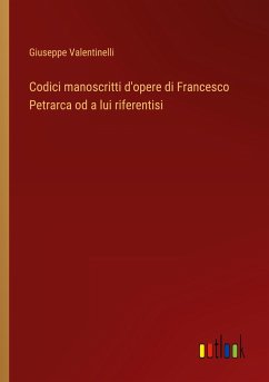 Codici manoscritti d'opere di Francesco Petrarca od a lui riferentisi - Valentinelli, Giuseppe
