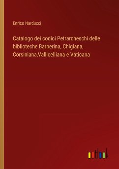 Catalogo dei codici Petrarcheschi delle biblioteche Barberina, Chigiana, Corsiniana,Vallicelliana e Vaticana - Narducci, Enrico