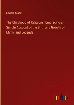 The Childhood of Religions. Embracing a Simple Account of the Birth and Growth of Myths and Legends - Clodd, Edward