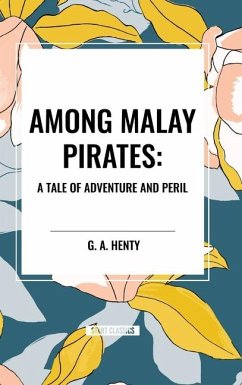 Among Malay Pirates: A Tale of Adventure and Peril - Henty, G A