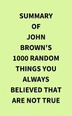 Summary of John Brown's 1000 Random Things You Always Believed That Are Not True (eBook, ePUB)