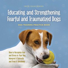 Educating and Strengthening Fearful and Traumatized Dogs: - Dog Training Practice Book - How to Recognize Fear and Stress in Your Dog, Interpret It Correctly and Treat It Sensitively (MP3-Download) - Dahlmann, Inga