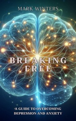 Breaking Free A Guide To Overcoming Depression And Anxiety (eBook, ePUB) - Winters, Mark