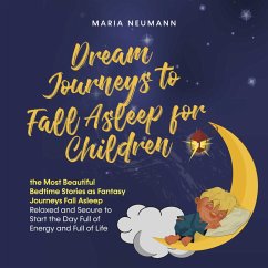 Dream Journeys to Fall Asleep for Children the Most Beautiful Bedtime Stories as Fantasy Journeys Fall Asleep Relaxed and Secure to Start the Day Full of Energy and Full of Life (MP3-Download) - Neumann, Maria