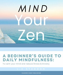 Mind your Zen. A Beginner's Guide to Daily Mindfulness: to calm your mind and reduce stress & anxiety (Health & Wellbeing, #1) (eBook, ePUB) - Staddon, Lauren