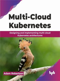 Multi-Cloud Kubernetes: Designing and implementing multi-cloud Kubernetes architectures (eBook, ePUB) - Robertson, Adam