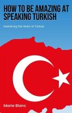How to Be Amazing at Speaking Turkish: Mastering the Heart of Türkiye (eBook, ePUB)