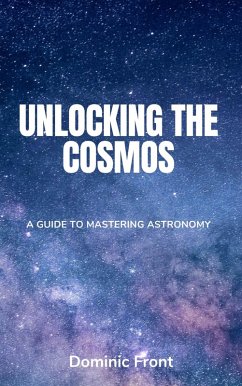 Unlocking the Cosmos: A Guide to Mastering Astronomy (eBook, ePUB) - Front, Dominic