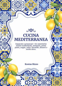 Cucina Mediterranea: Imparate a Preparare +60 Autentiche Ricette Tradizionali, Antipasti, Primi Piatti, Zuppe, Salse, Bevande, Dessert e Molto Altro (Sapori del Mondo: un Viaggio Culinario) (eBook, ePUB) - Rizzo, Kostas