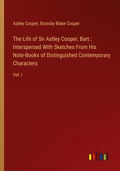 The Life of Sir Astley Cooper, Bart.: Interspersed With Sketches From His Note-Books of Distinguished Contemporary Characters