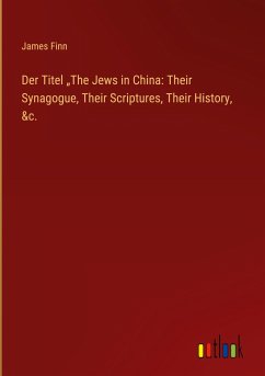 Der Titel ¿The Jews in China: Their Synagogue, Their Scriptures, Their History, &c. - Finn, James