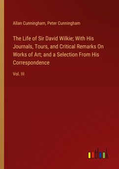 The Life of Sir David Wilkie; With His Journals, Tours, and Critical Remarks On Works of Art; and a Selection From His Correspondence