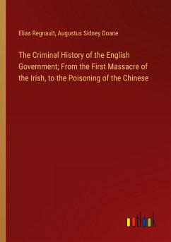 The Criminal History of the English Government; From the First Massacre of the Irish, to the Poisoning of the Chinese