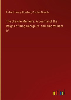 The Greville Memoirs. A Journal of the Reigns of King George IV. and King William IV.