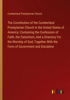 The Constitution of the Cumberland Presbyterian Church In the United States of America: Containing the Confession of Faith, the Catechism, And a Directory For the Worship of God; Together With the Form of Government and Discipline