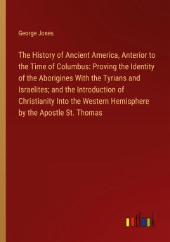 The History of Ancient America, Anterior to the Time of Columbus: Proving the Identity of the Aborigines With the Tyrians and Israelites; and the Introduction of Christianity Into the Western Hemisphere by the Apostle St. Thomas