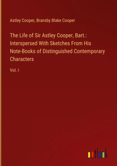 The Life of Sir Astley Cooper, Bart.: Interspersed With Sketches From His Note-Books of Distinguished Contemporary Characters