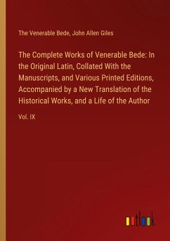 The Complete Works of Venerable Bede: In the Original Latin, Collated With the Manuscripts, and Various Printed Editions, Accompanied by a New Translation of the Historical Works, and a Life of the Author - Bede, The Venerable; Giles, John Allen