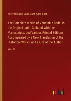 The Complete Works of Venerable Bede: In the Original Latin, Collated With the Manuscripts, and Various Printed Editions, Accompanied by a New Translation of the Historical Works, and a Life of the Author