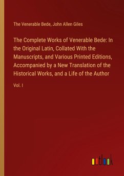 The Complete Works of Venerable Bede: In the Original Latin, Collated With the Manuscripts, and Various Printed Editions, Accompanied by a New Translation of the Historical Works, and a Life of the Author