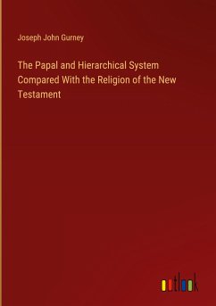 The Papal and Hierarchical System Compared With the Religion of the New Testament - Gurney, Joseph John