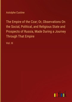 The Empire of the Czar; Or, Observations On the Social, Political, and Religious State and Prospects of Russia, Made During a Journey Through That Empire - Custine, Astolphe