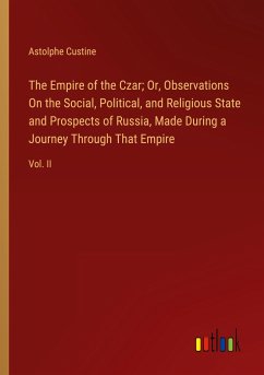 The Empire of the Czar; Or, Observations On the Social, Political, and Religious State and Prospects of Russia, Made During a Journey Through That Empire