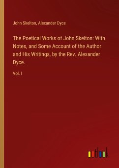 The Poetical Works of John Skelton: With Notes, and Some Account of the Author and His Writings, by the Rev. Alexander Dyce. - Skelton, John; Dyce, Alexander