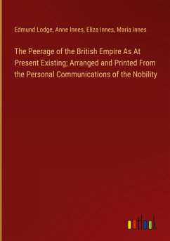 The Peerage of the British Empire As At Present Existing; Arranged and Printed From the Personal Communications of the Nobility