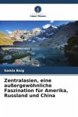 Zentralasien, eine außergewöhnliche Faszination für Amerika, Russland und China