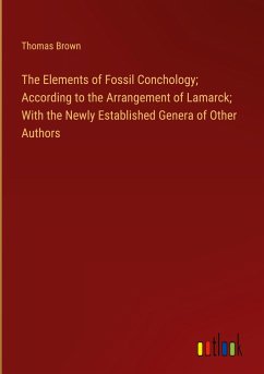 The Elements of Fossil Conchology; According to the Arrangement of Lamarck; With the Newly Established Genera of Other Authors