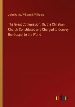 The Great Commission: Or, the Christian Church Constituted and Charged to Convey the Gospel to the World