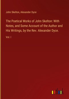 The Poetical Works of John Skelton: With Notes, and Some Account of the Author and His Writings, by the Rev. Alexander Dyce.